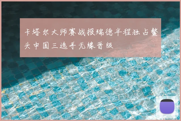 卡塔尔大师赛战报瑞德半程独占鳌头中国三选手无缘晋级