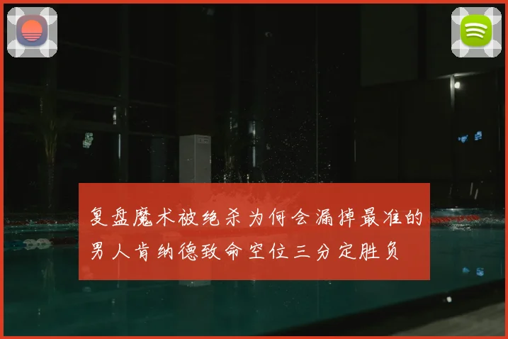 复盘魔术被绝杀为何会漏掉最准的男人肯纳德致命空位三分定胜负