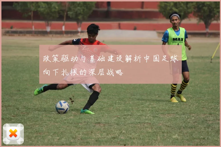 政策驱动与基础建设解析中国足球向下扎根的深层战略