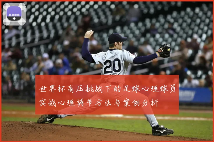 世界杯高压挑战下的足球心理球员实战心理调节方法与案例分析