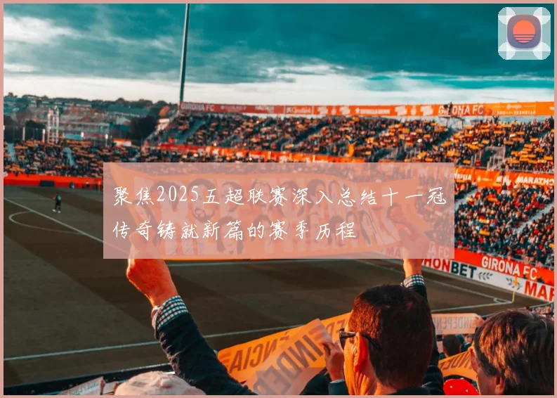 聚焦2025五超联赛深入总结十一冠传奇铸就新篇的赛季历程
