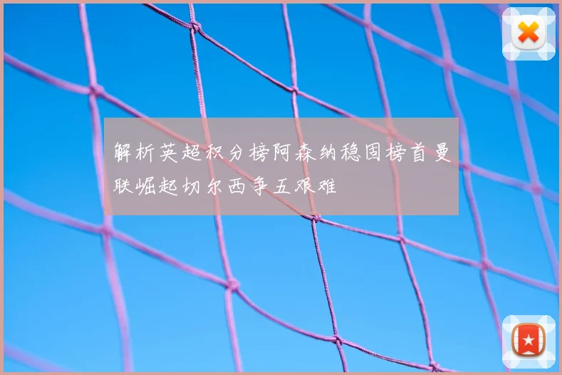 解析英超积分榜阿森纳稳固榜首曼联崛起切尔西争五艰难