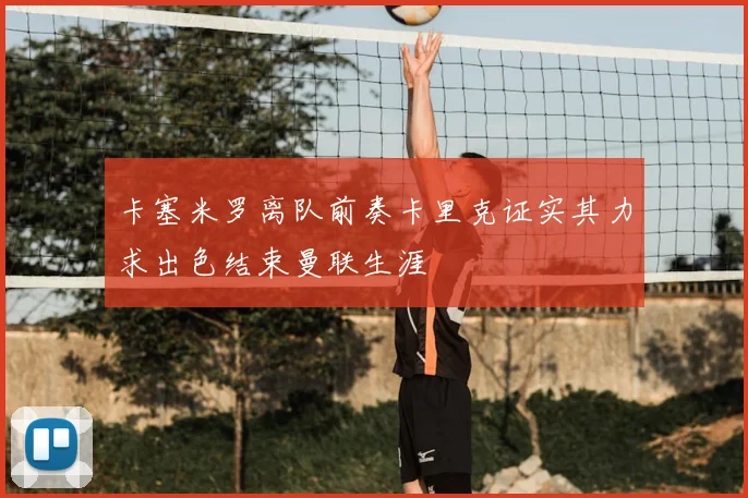 卡塞米罗离队前奏卡里克证实其力求出色结束曼联生涯