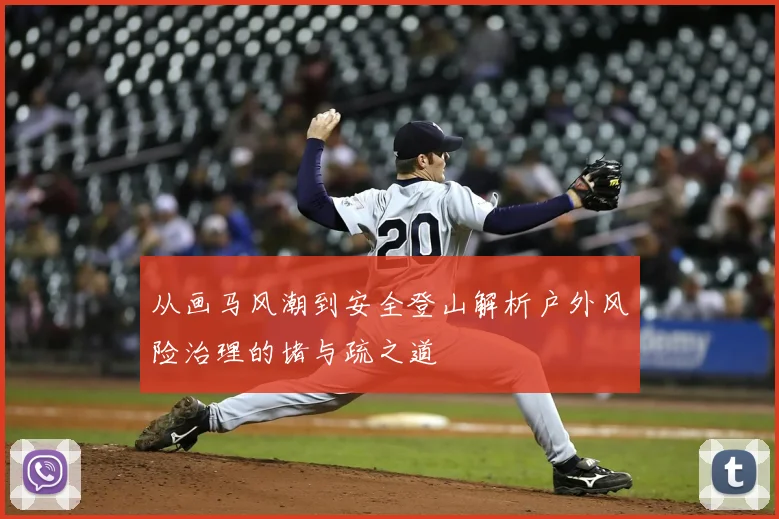 从画马风潮到安全登山解析户外风险治理的堵与疏之道