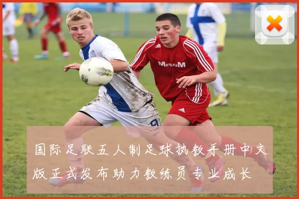 国际足联五人制足球执教手册中文版正式发布助力教练员专业成长