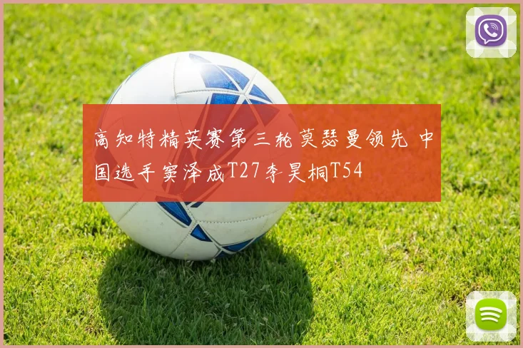 高知特精英赛第三轮莫瑟曼领先 中国选手窦泽成T27李昊桐T54