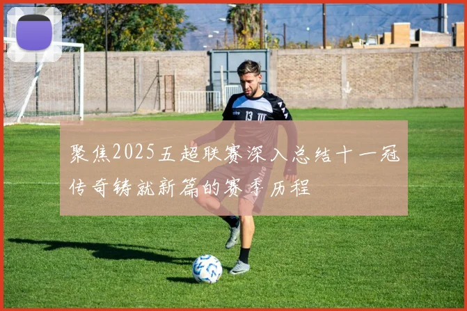 聚焦2025五超联赛深入总结十一冠传奇铸就新篇的赛季历程