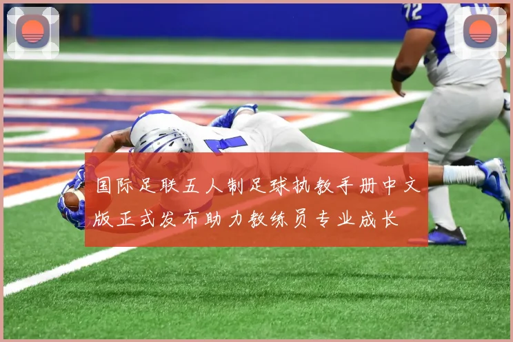 国际足联五人制足球执教手册中文版正式发布助力教练员专业成长