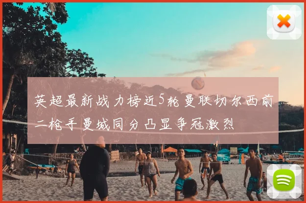 英超最新战力榜近5轮曼联切尔西前二枪手曼城同分凸显争冠激烈